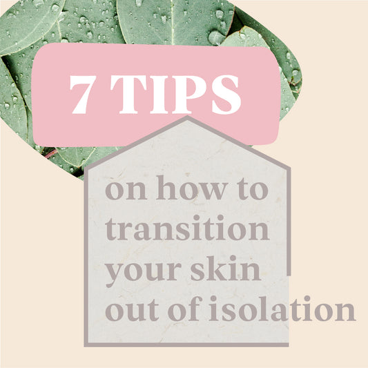7 TIPS FOR TRANSITIONING YOUR SKIN OUT OF ISOLATION